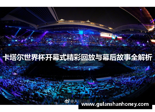 卡塔尔世界杯开幕式精彩回放与幕后故事全解析