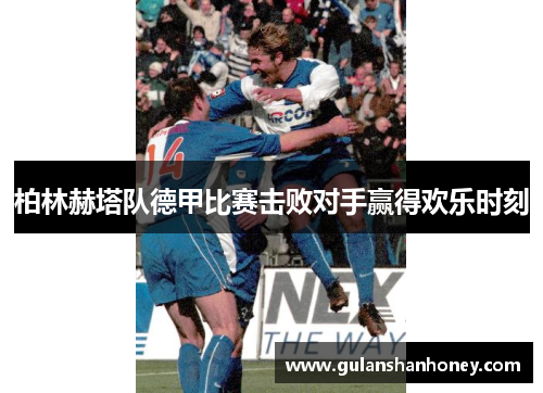 柏林赫塔队德甲比赛击败对手赢得欢乐时刻