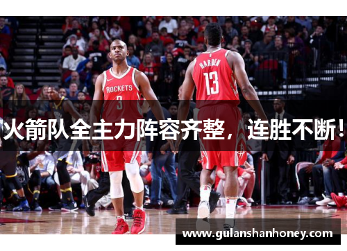 火箭队全主力阵容齐整，连胜不断！