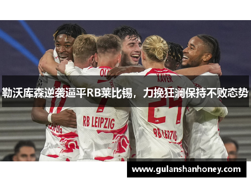 勒沃库森逆袭逼平RB莱比锡，力挽狂澜保持不败态势
