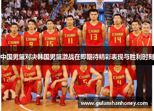 中国男篮对决韩国男篮激战在即期待精彩表现与胜利时刻