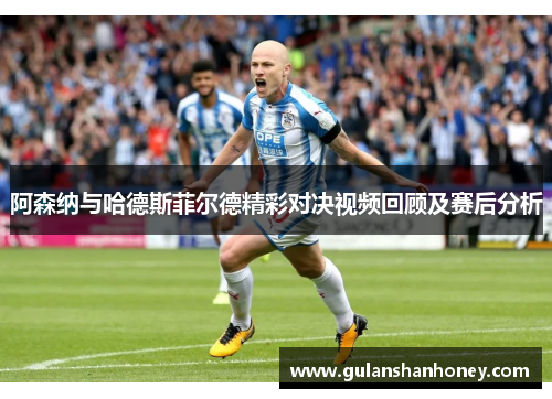 阿森纳与哈德斯菲尔德精彩对决视频回顾及赛后分析