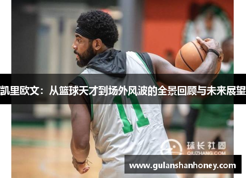 凯里欧文：从篮球天才到场外风波的全景回顾与未来展望