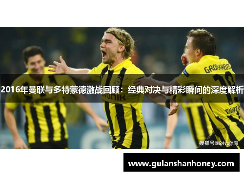 2016年曼联与多特蒙德激战回顾：经典对决与精彩瞬间的深度解析