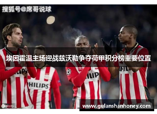 埃因霍温主场迎战兹沃勒争夺荷甲积分榜重要位置